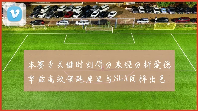 本赛季关键时刻得分表现分析爱德华兹高效领跑库里与SGA同样出色