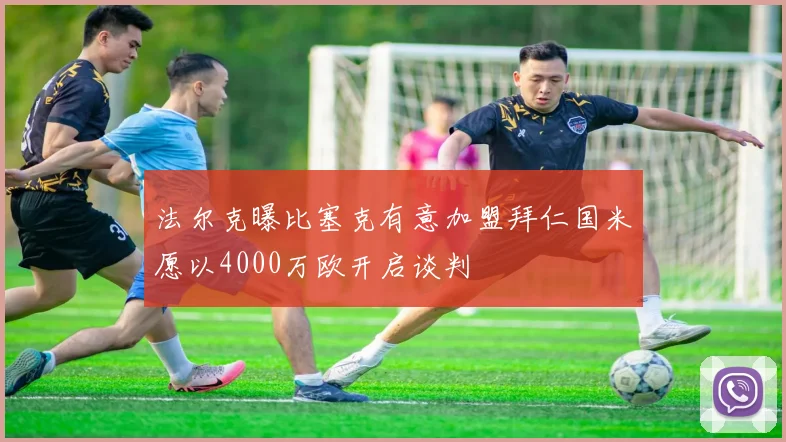 法尔克曝比塞克有意加盟拜仁国米愿以4000万欧开启谈判