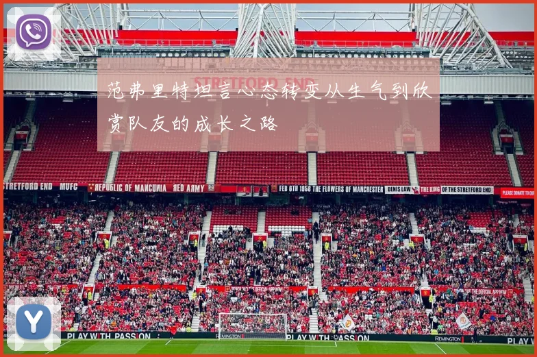 范弗里特坦言心态转变从生气到欣赏队友的成长之路
