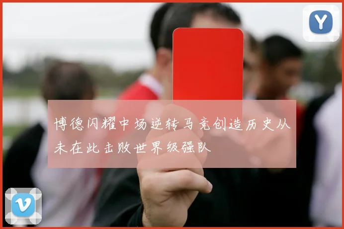 博德闪耀中场逆转马竞创造历史从未在此击败世界级强队