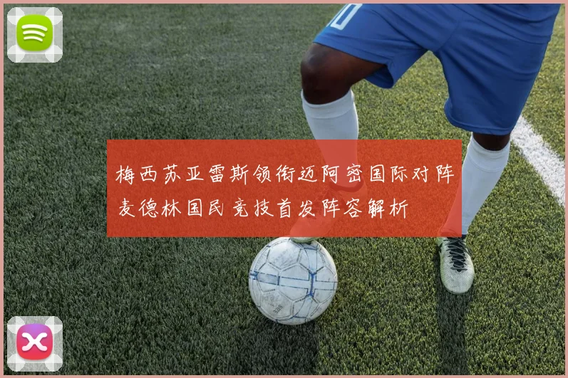 梅西苏亚雷斯领衔迈阿密国际对阵麦德林国民竞技首发阵容解析