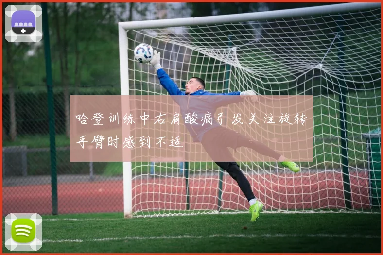 哈登训练中右肩酸痛引发关注旋转手臂时感到不适
