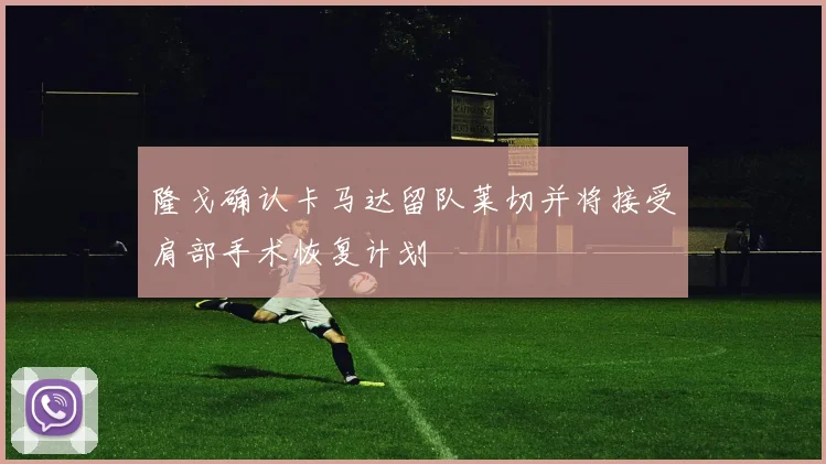 隆戈确认卡马达留队莱切并将接受肩部手术恢复计划