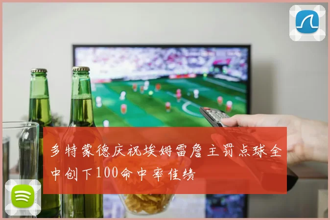 多特蒙德庆祝埃姆雷詹主罚点球全中创下100命中率佳绩
